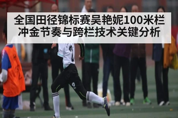 全国田径锦标赛吴艳妮100米栏冲金节奏与跨栏技术关键分析