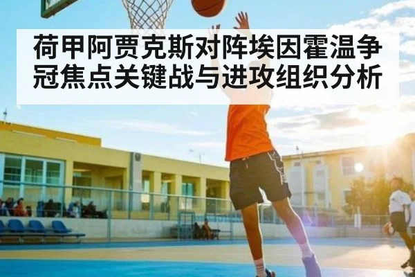 荷甲阿贾克斯对阵埃因霍温争冠焦点关键战与进攻组织分析